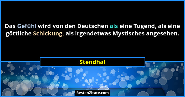 Das Gefühl wird von den Deutschen als eine Tugend, als eine göttliche Schickung, als irgendetwas Mystisches angesehen.... - Stendhal