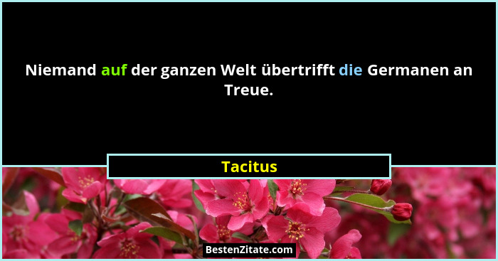 Niemand auf der ganzen Welt übertrifft die Germanen an Treue.... - Tacitus