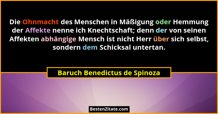 Die Ohnmacht des Menschen in Mäßigung oder Hemmung der Affekte nenne ich Knechtschaft; denn der von seinen Affekten abh... - Baruch Benedictus de Spinoza