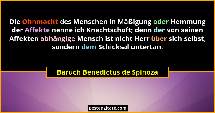 Die Ohnmacht des Menschen in Mäßigung oder Hemmung der Affekte nenne ich Knechtschaft; denn der von seinen Affekten abh... - Baruch Benedictus de Spinoza