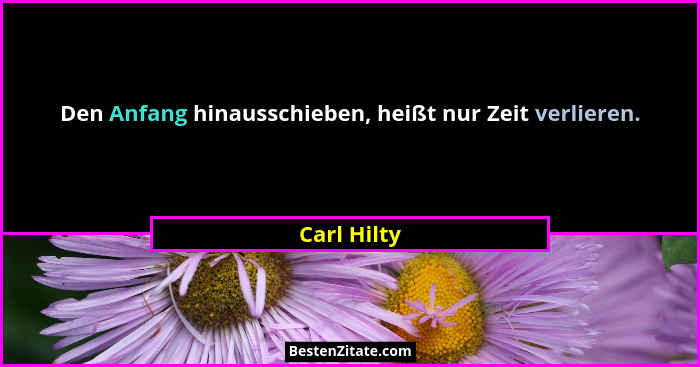Den Anfang hinausschieben, heißt nur Zeit verlieren.... - Carl Hilty