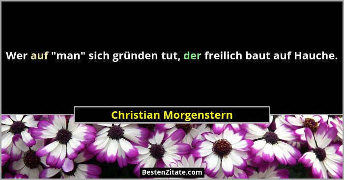Wer auf "man" sich gründen tut, der freilich baut auf Hauche.... - Christian Morgenstern