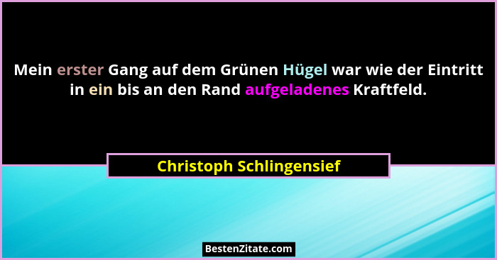 Mein erster Gang auf dem Grünen Hügel war wie der Eintritt in ein bis an den Rand aufgeladenes Kraftfeld.... - Christoph Schlingensief