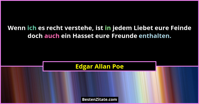 Wenn ich es recht verstehe, ist in jedem Liebet eure Feinde doch auch ein Hasset eure Freunde enthalten.... - Edgar Allan Poe