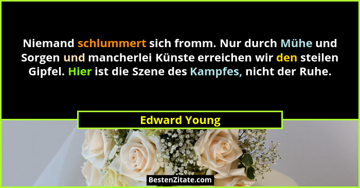 Niemand schlummert sich fromm. Nur durch Mühe und Sorgen und mancherlei Künste erreichen wir den steilen Gipfel. Hier ist die Szene des... - Edward Young