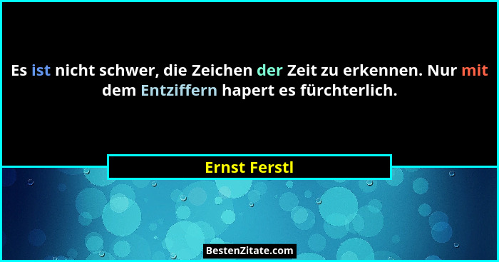 Es ist nicht schwer, die Zeichen der Zeit zu erkennen. Nur mit dem Entziffern hapert es fürchterlich.... - Ernst Ferstl