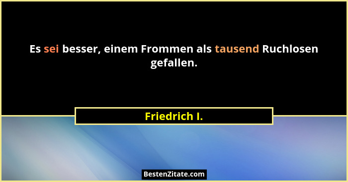 Es sei besser, einem Frommen als tausend Ruchlosen gefallen.... - Friedrich I.
