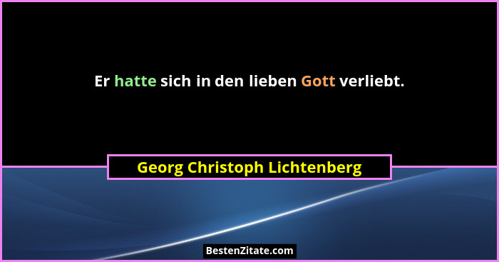Er hatte sich in den lieben Gott verliebt.... - Georg Christoph Lichtenberg