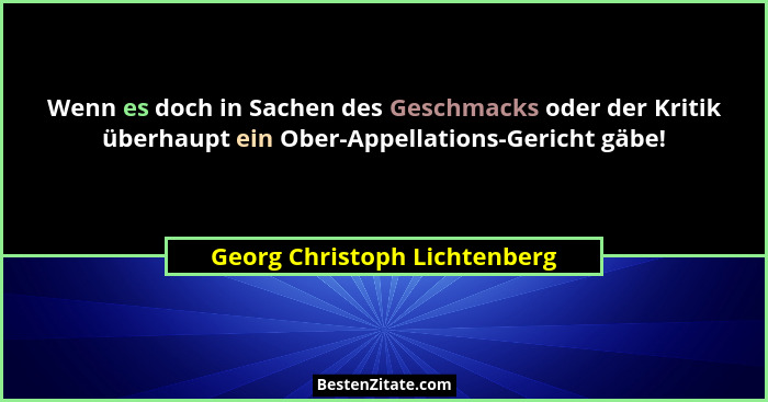 Wenn es doch in Sachen des Geschmacks oder der Kritik überhaupt ein Ober-Appellations-Gericht gäbe!... - Georg Christoph Lichtenberg