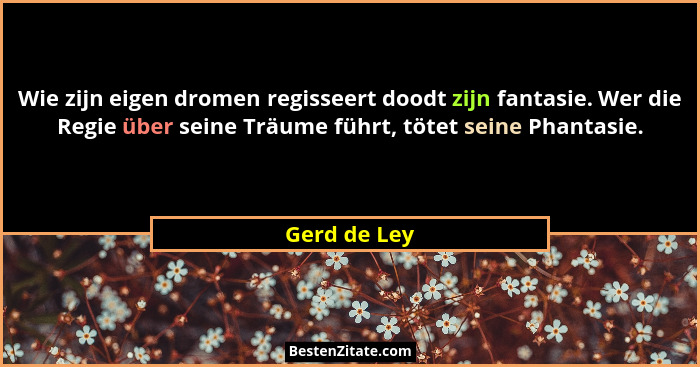 Wie zijn eigen dromen regisseert doodt zijn fantasie. Wer die Regie über seine Träume führt, tötet seine Phantasie.... - Gerd de Ley