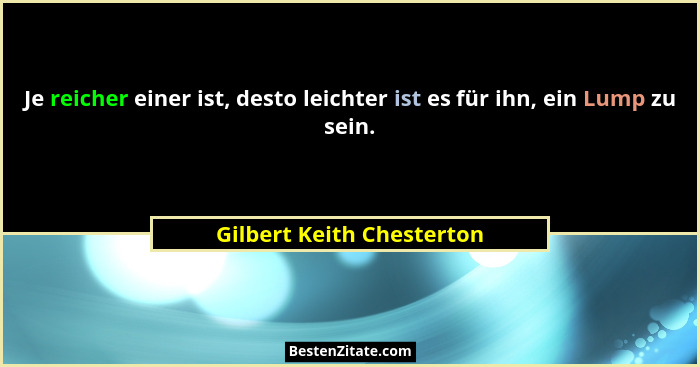 Je reicher einer ist, desto leichter ist es für ihn, ein Lump zu sein.... - Gilbert Keith Chesterton