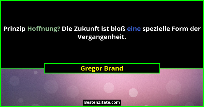 Prinzip Hoffnung? Die Zukunft ist bloß eine spezielle Form der Vergangenheit.... - Gregor Brand