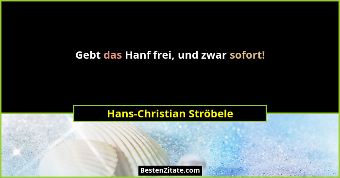 Gebt das Hanf frei, und zwar sofort!... - Hans-Christian Ströbele