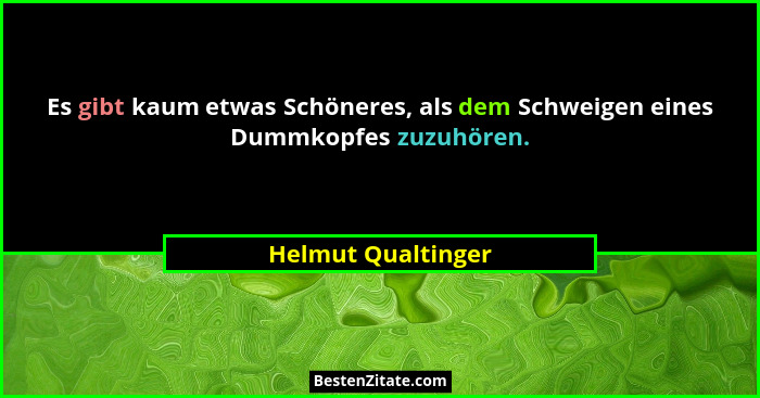 Es gibt kaum etwas Schöneres, als dem Schweigen eines Dummkopfes zuzuhören.... - Helmut Qualtinger