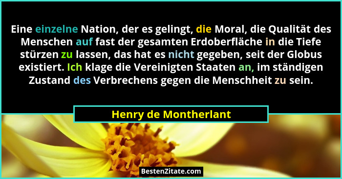 Eine einzelne Nation, der es gelingt, die Moral, die Qualität des Menschen auf fast der gesamten Erdoberfläche in die Tiefe stü... - Henry de Montherlant