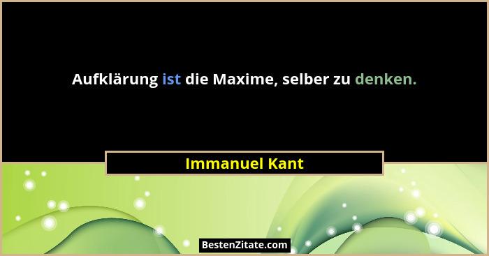 Aufklärung ist die Maxime, selber zu denken.... - Immanuel Kant