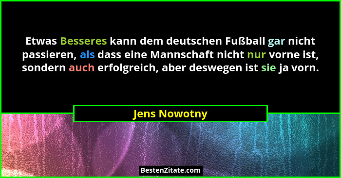 Etwas Besseres kann dem deutschen Fußball gar nicht passieren, als dass eine Mannschaft nicht nur vorne ist, sondern auch erfolgreich,... - Jens Nowotny
