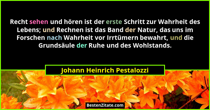 Recht sehen und hören ist der erste Schritt zur Wahrheit des Lebens; und Rechnen ist das Band der Natur, das uns im Forsc... - Johann Heinrich Pestalozzi