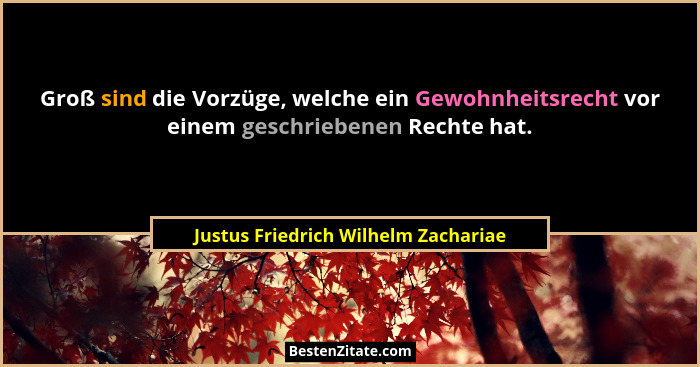 Groß sind die Vorzüge, welche ein Gewohnheitsrecht vor einem geschriebenen Rechte hat.... - Justus Friedrich Wilhelm Zachariae