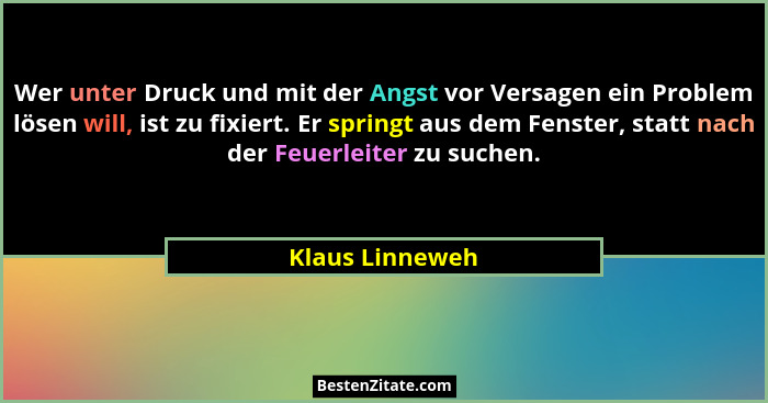 Wer unter Druck und mit der Angst vor Versagen ein Problem lösen will, ist zu fixiert. Er springt aus dem Fenster, statt nach der Feu... - Klaus Linneweh