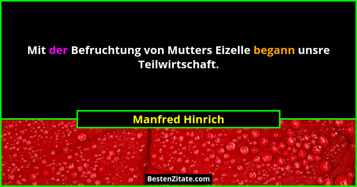 Mit der Befruchtung von Mutters Eizelle begann unsre Teilwirtschaft.... - Manfred Hinrich