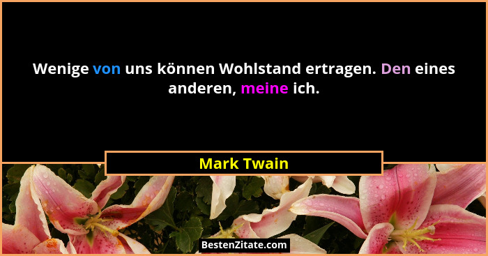 Wenige von uns können Wohlstand ertragen. Den eines anderen, meine ich.... - Mark Twain