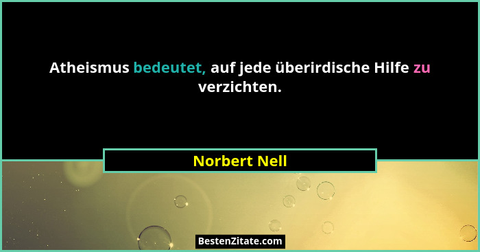 Atheismus bedeutet, auf jede überirdische Hilfe zu verzichten.... - Norbert Nell