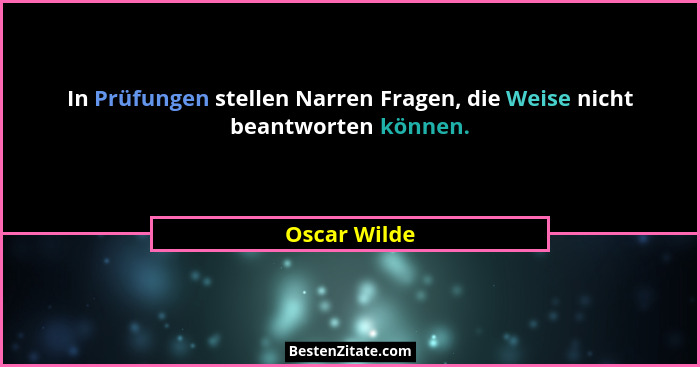 In Prüfungen stellen Narren Fragen, die Weise nicht beantworten können.... - Oscar Wilde