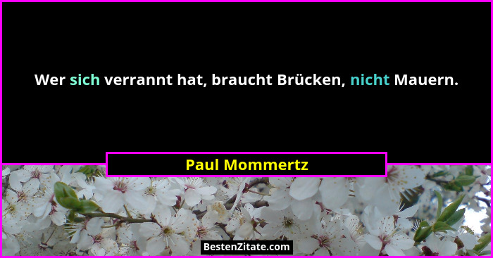 Wer sich verrannt hat, braucht Brücken, nicht Mauern.... - Paul Mommertz