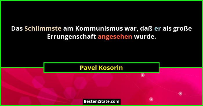 Das Schlimmste am Kommunismus war, daß er als große Errungenschaft angesehen wurde.... - Pavel Kosorin