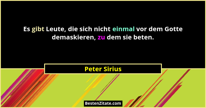 Es gibt Leute, die sich nicht einmal vor dem Gotte demaskieren, zu dem sie beten.... - Peter Sirius
