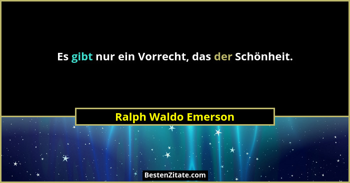 Es gibt nur ein Vorrecht, das der Schönheit.... - Ralph Waldo Emerson