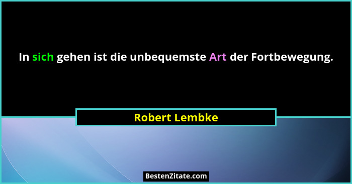 In sich gehen ist die unbequemste Art der Fortbewegung.... - Robert Lembke
