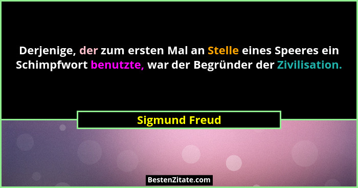 Derjenige, der zum ersten Mal an Stelle eines Speeres ein Schimpfwort benutzte, war der Begründer der Zivilisation.... - Sigmund Freud