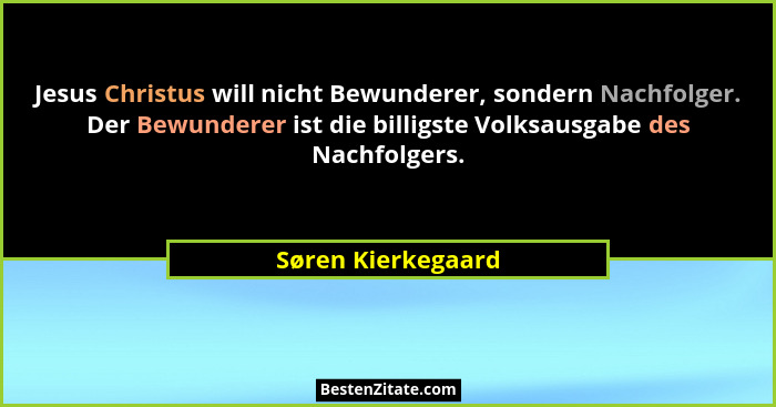 Jesus Christus will nicht Bewunderer, sondern Nachfolger. Der Bewunderer ist die billigste Volksausgabe des Nachfolgers.... - Søren Kierkegaard