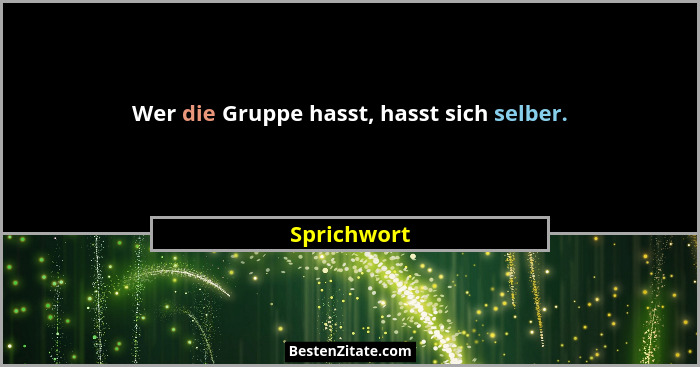Wer die Gruppe hasst, hasst sich selber.... - Sprichwort