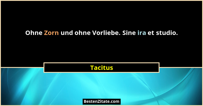 Ohne Zorn und ohne Vorliebe. Sine ira et studio.... - Tacitus
