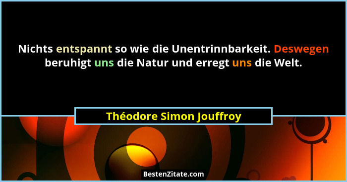 Nichts entspannt so wie die Unentrinnbarkeit. Deswegen beruhigt uns die Natur und erregt uns die Welt.... - Théodore Simon Jouffroy
