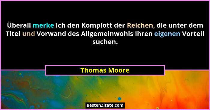 Überall merke ich den Komplott der Reichen, die unter dem Titel und Vorwand des Allgemeinwohls ihren eigenen Vorteil suchen.... - Thomas Moore