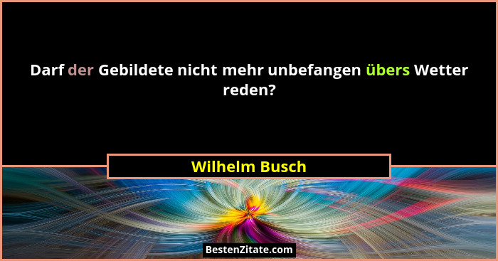 Darf der Gebildete nicht mehr unbefangen übers Wetter reden?... - Wilhelm Busch