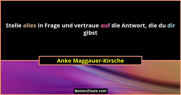 Stelle alles in Frage und vertraue auf die Antwort, die du dir gibst... - Anke Maggauer-Kirsche