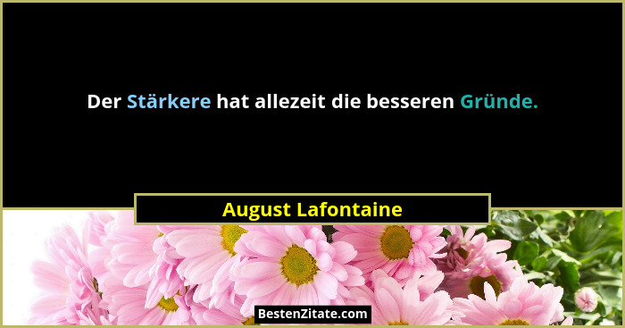 Der Stärkere hat allezeit die besseren Gründe.... - August Lafontaine