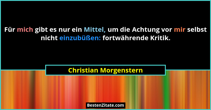 Für mich gibt es nur ein Mittel, um die Achtung vor mir selbst nicht einzubüßen: fortwährende Kritik.... - Christian Morgenstern