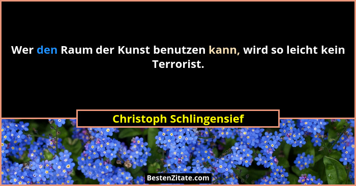 Wer den Raum der Kunst benutzen kann, wird so leicht kein Terrorist.... - Christoph Schlingensief