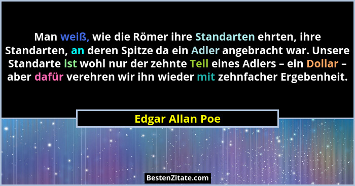 Man weiß, wie die Römer ihre Standarten ehrten, ihre Standarten, an deren Spitze da ein Adler angebracht war. Unsere Standarte ist w... - Edgar Allan Poe
