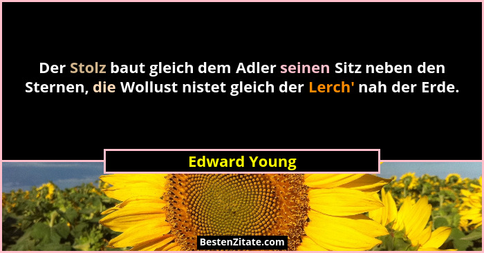 Der Stolz baut gleich dem Adler seinen Sitz neben den Sternen, die Wollust nistet gleich der Lerch' nah der Erde.... - Edward Young