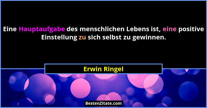 Eine Hauptaufgabe des menschlichen Lebens ist, eine positive Einstellung zu sich selbst zu gewinnen.... - Erwin Ringel