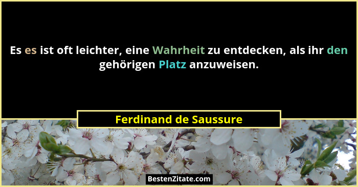 Es es ist oft leichter, eine Wahrheit zu entdecken, als ihr den gehörigen Platz anzuweisen.... - Ferdinand de Saussure