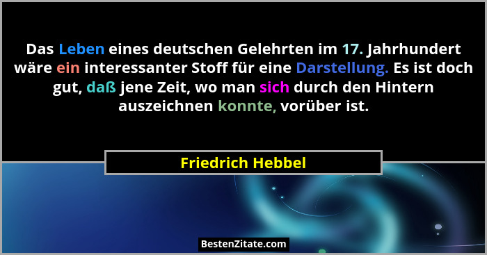 Das Leben eines deutschen Gelehrten im 17. Jahrhundert wäre ein interessanter Stoff für eine Darstellung. Es ist doch gut, daß jene... - Friedrich Hebbel