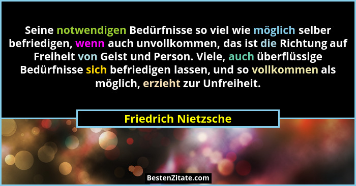 Seine notwendigen Bedürfnisse so viel wie möglich selber befriedigen, wenn auch unvollkommen, das ist die Richtung auf Freiheit... - Friedrich Nietzsche